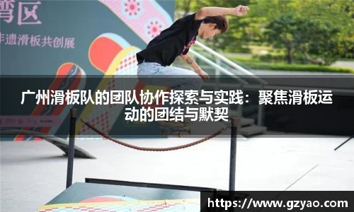 广州滑板队的团队协作探索与实践：聚焦滑板运动的团结与默契