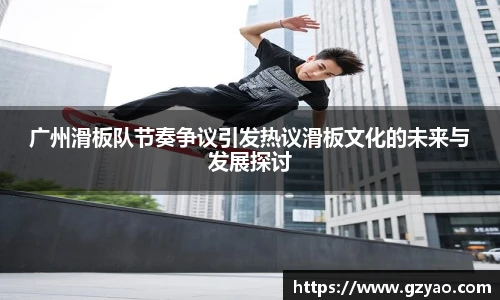 广州滑板队节奏争议引发热议滑板文化的未来与发展探讨