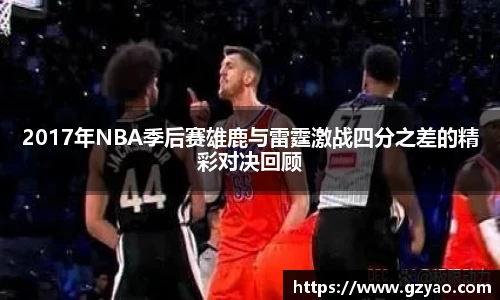 2017年NBA季后赛雄鹿与雷霆激战四分之差的精彩对决回顾
