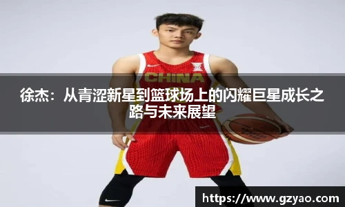 徐杰：从青涩新星到篮球场上的闪耀巨星成长之路与未来展望
