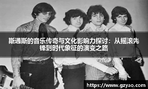 斯通斯的音乐传奇与文化影响力探讨：从摇滚先锋到时代象征的演变之路