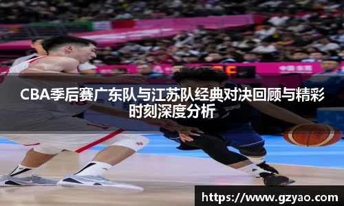 CBA季后赛广东队与江苏队经典对决回顾与精彩时刻深度分析