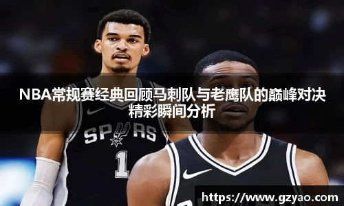 NBA常规赛经典回顾马刺队与老鹰队的巅峰对决精彩瞬间分析