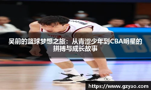 吴前的篮球梦想之旅：从青涩少年到CBA明星的拼搏与成长故事